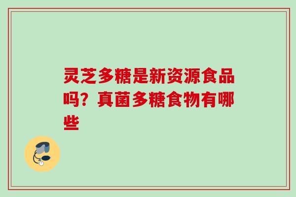 灵芝多糖是新资源食品吗？真菌多糖食物有哪些