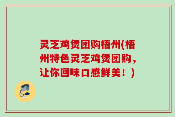 灵芝鸡煲团购梧州(梧州特色灵芝鸡煲团购，让你回味口感鲜美！)