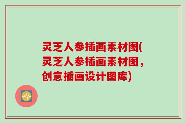 灵芝人参插画素材图(灵芝人参插画素材图，创意插画设计图库)