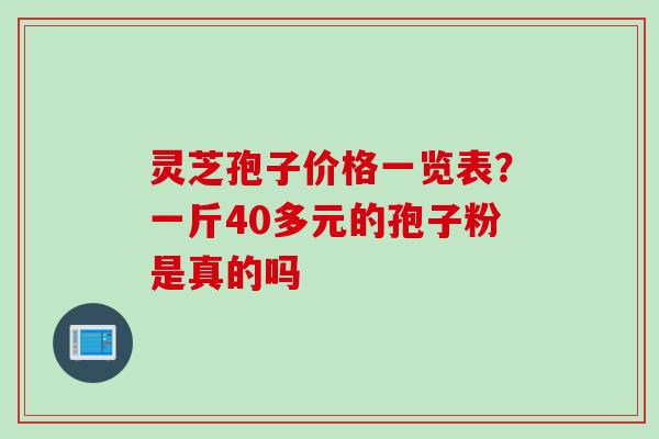 灵芝孢子价格一览表？一斤40多元的孢子粉是真的吗
