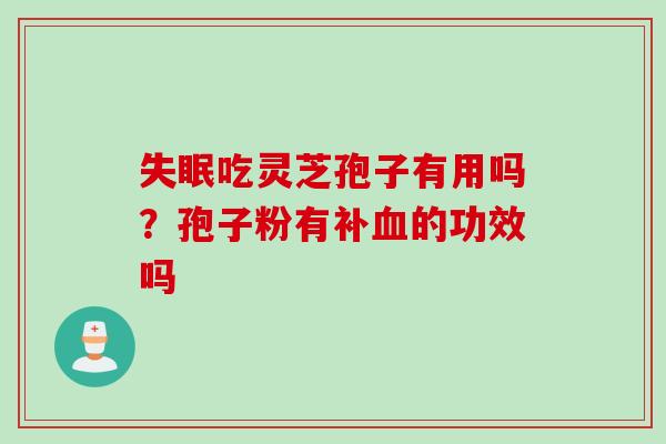 失眠吃灵芝孢子有用吗？孢子粉有补血的功效吗