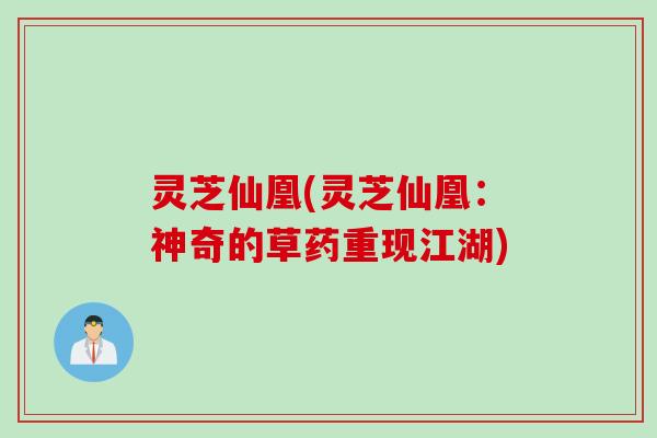 灵芝仙凰(灵芝仙凰：神奇的草药重现江湖)