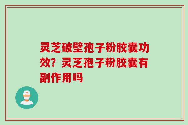 灵芝破壁孢子粉胶囊功效？灵芝孢子粉胶囊有副作用吗