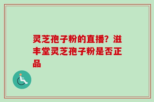 灵芝孢子粉的直播？滋丰堂灵芝孢子粉是否正品