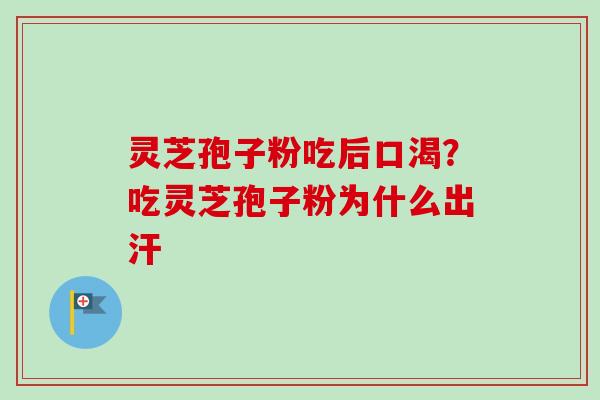 灵芝孢子粉吃后口渴？吃灵芝孢子粉为什么出汗