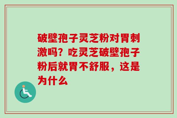 破壁孢子灵芝粉对胃刺激吗？吃灵芝破壁孢子粉后就胃不舒服，这是为什么