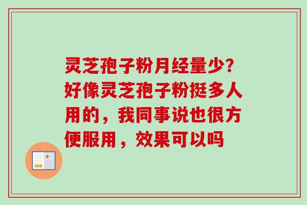 灵芝孢子粉月经量少？好像灵芝孢子粉挺多人用的，我同事说也很方便服用，效果可以吗