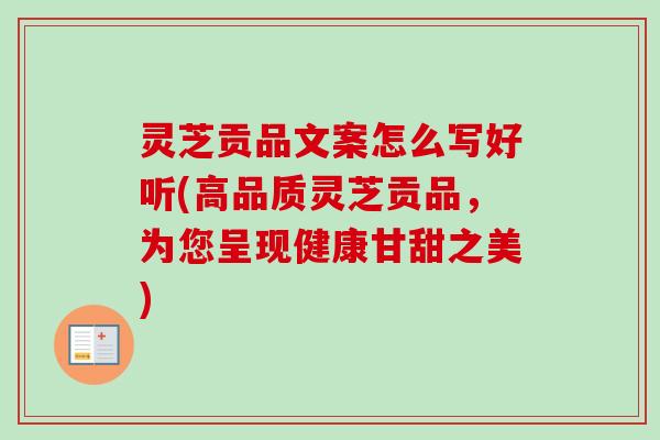 灵芝贡品文案怎么写好听(高品质灵芝贡品，为您呈现健康甘甜之美)