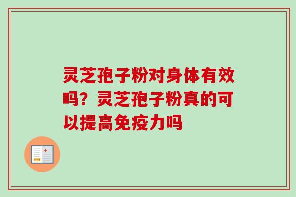 灵芝孢子粉对身体有效吗？灵芝孢子粉真的可以提高免疫力吗