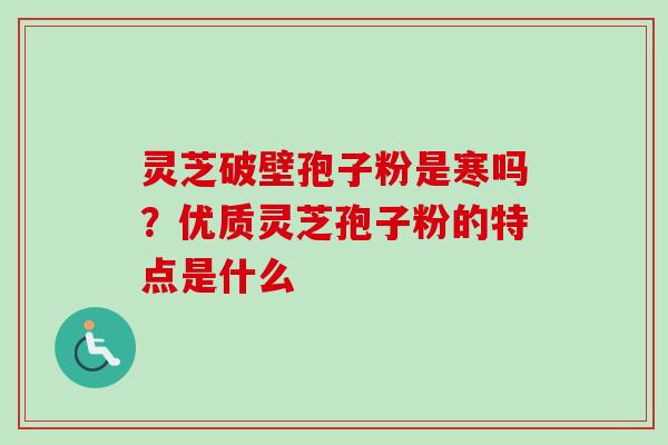 灵芝破壁孢子粉是寒吗？优质灵芝孢子粉的特点是什么