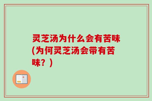 灵芝汤为什么会有苦味(为何灵芝汤会带有苦味？)