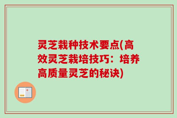 灵芝栽种技术要点(高效灵芝栽培技巧：培养高质量灵芝的秘诀)