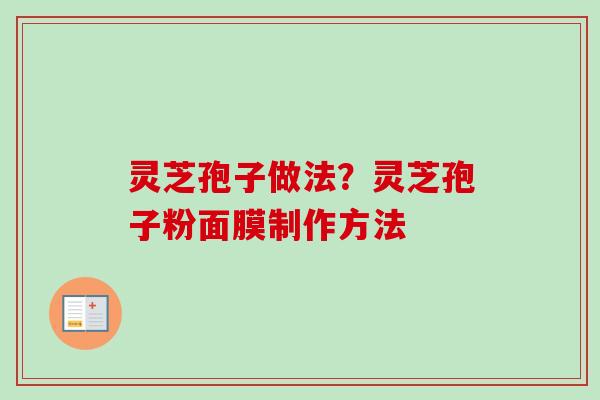 灵芝孢子做法？灵芝孢子粉面膜制作方法