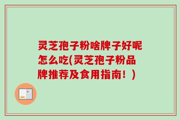 灵芝孢子粉啥牌子好呢怎么吃(灵芝孢子粉品牌推荐及食用指南！)