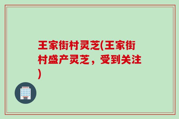 王家街村灵芝(王家街村盛产灵芝，受到关注)