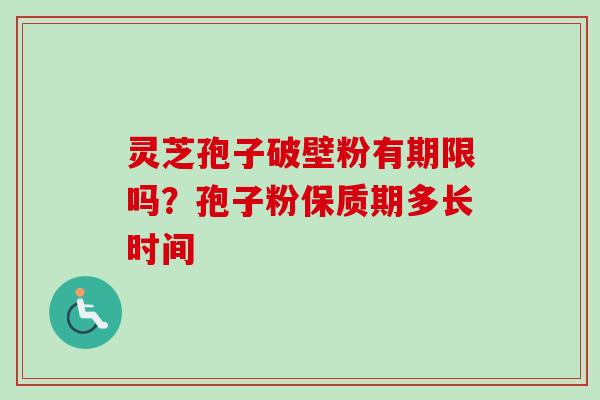 灵芝孢子破壁粉有期限吗？孢子粉保质期多长时间