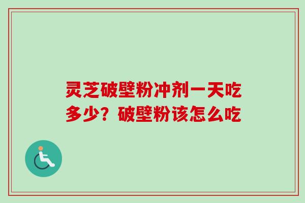 灵芝破壁粉冲剂一天吃多少？破壁粉该怎么吃