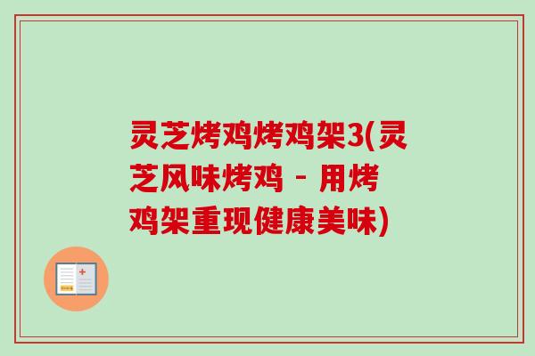 灵芝烤鸡烤鸡架3(灵芝风味烤鸡 - 用烤鸡架重现健康美味)