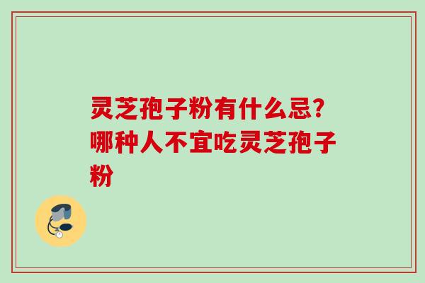 灵芝孢子粉有什么忌？哪种人不宜吃灵芝孢子粉