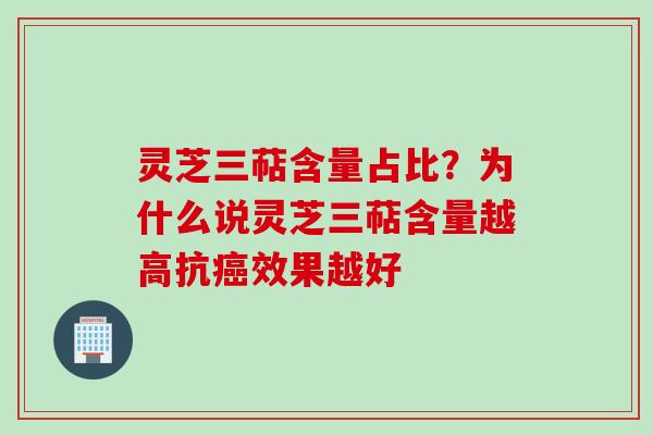 灵芝三萜含量占比？为什么说灵芝三萜含量越高抗癌效果越好