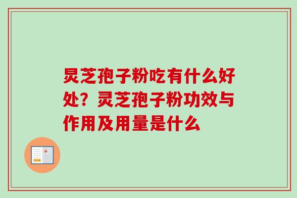炅芝孢子粉吃有什么好处？灵芝孢子粉功效与作用及用量是什么