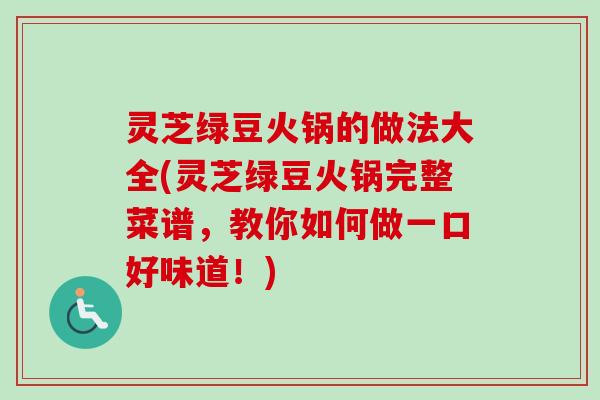 灵芝绿豆火锅的做法大全(灵芝绿豆火锅完整菜谱，教你如何做一口好味道！)