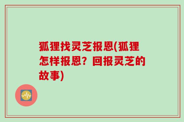 狐狸找灵芝报恩(狐狸怎样报恩？回报灵芝的故事)