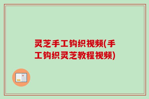 灵芝手工钩织视频(手工钩织灵芝教程视频)