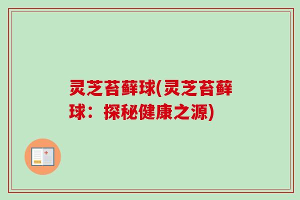灵芝苔藓球(灵芝苔藓球：探秘健康之源)