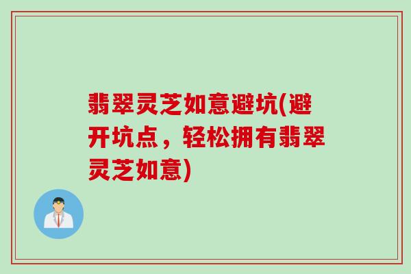 翡翠灵芝如意避坑(避开坑点，轻松拥有翡翠灵芝如意)