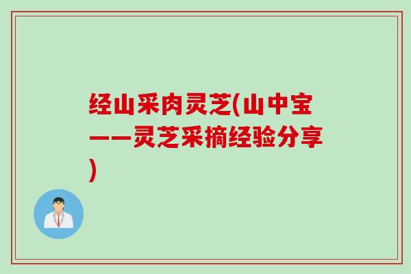 经山采肉灵芝(山中宝——灵芝采摘经验分享)