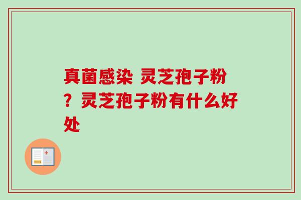 真菌感染 灵芝孢子粉？灵芝孢子粉有什么好处