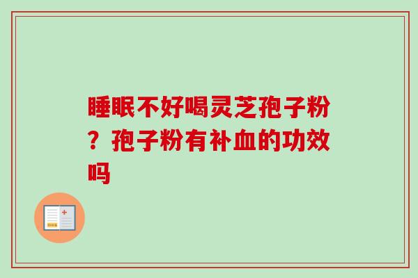 睡眠不好喝灵芝孢子粉？孢子粉有补血的功效吗