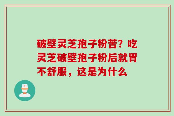 破壁灵芝孢子粉苦？吃灵芝破壁孢子粉后就胃不舒服，这是为什么