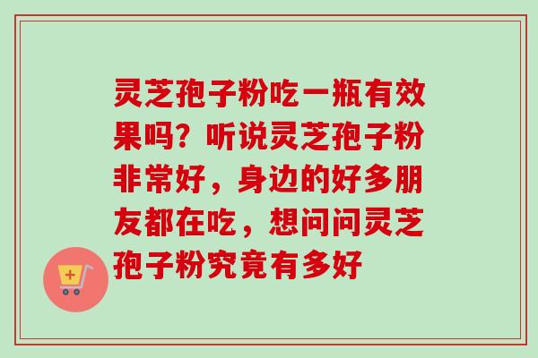 灵芝孢子粉吃一瓶有效果吗？听说灵芝孢子粉非常好，身边的好多朋友都在吃，想问问灵芝孢子粉究竟有多好