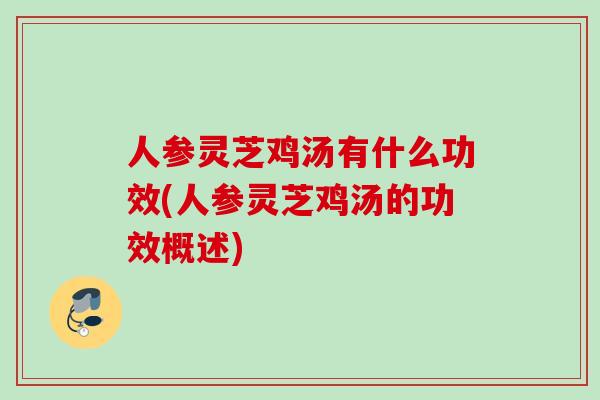 人参灵芝鸡汤有什么功效(人参灵芝鸡汤的功效概述)