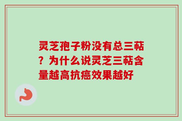灵芝孢子粉没有总三萜？为什么说灵芝三萜含量越高抗癌效果越好
