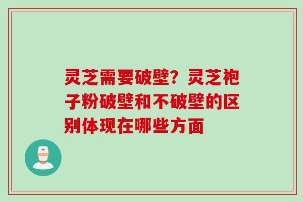 灵芝需要破壁？灵芝袍子粉破壁和不破壁的区别体现在哪些方面