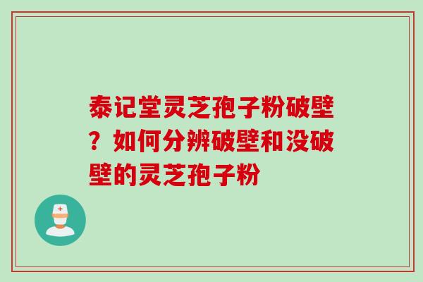 泰记堂灵芝孢子粉破壁？如何分辨破壁和没破壁的灵芝孢子粉