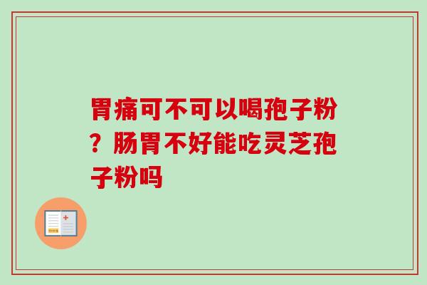 胃痛可不可以喝孢子粉？肠胃不好能吃灵芝孢子粉吗