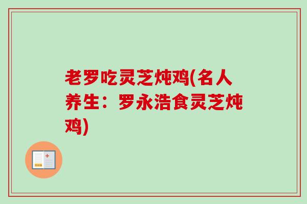 老罗吃灵芝炖鸡(名人养生:罗永浩食灵芝炖鸡) 老罗吃灵芝炖鸡(名人养生:罗永浩食灵芝炖鸡)