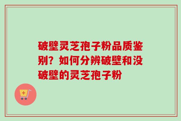 破壁灵芝孢子粉品质鉴别？如何分辨破壁和没破壁的灵芝孢子粉