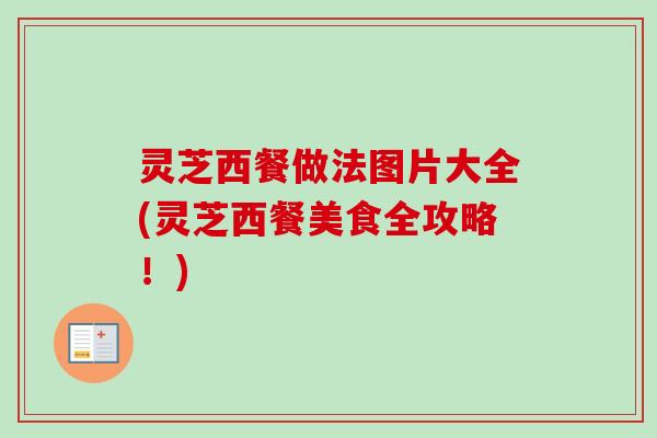 灵芝西餐做法图片大全(灵芝西餐美食全攻略！)