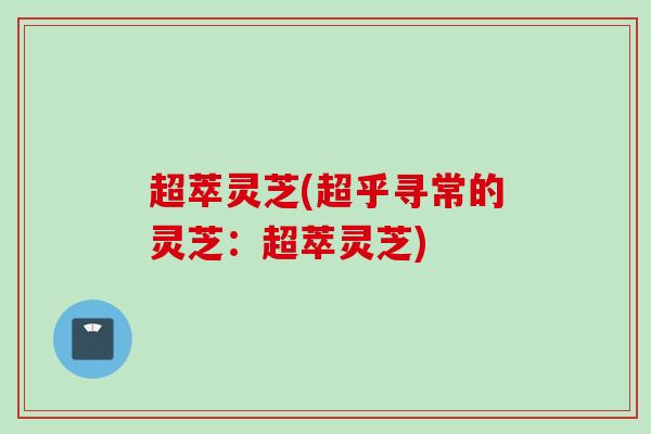 超萃灵芝(超乎寻常的灵芝：超萃灵芝)
