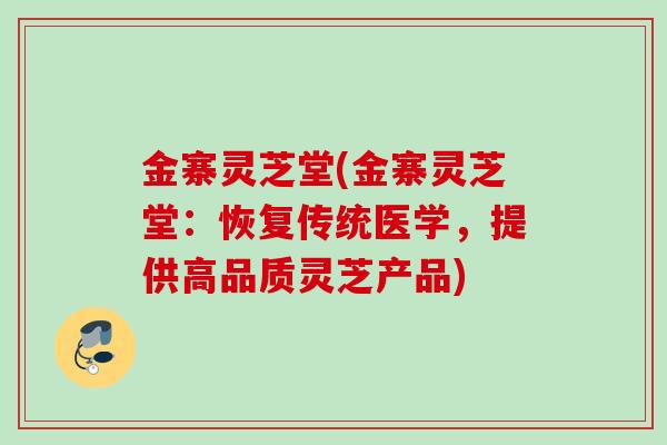 金寨灵芝堂(金寨灵芝堂：恢复传统医学，提供高品质灵芝产品)