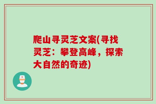 爬山寻灵芝文案(寻找灵芝：攀登高峰，探索大自然的奇迹)