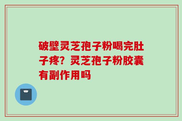 破壁灵芝孢子粉喝完肚子疼？灵芝孢子粉胶囊有副作用吗