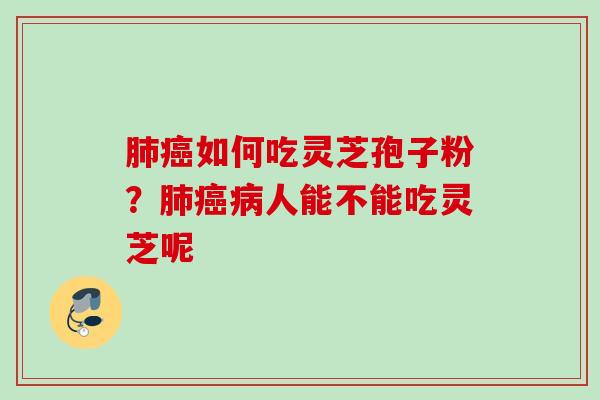 肺癌如何吃灵芝孢子粉？肺癌病人能不能吃灵芝呢