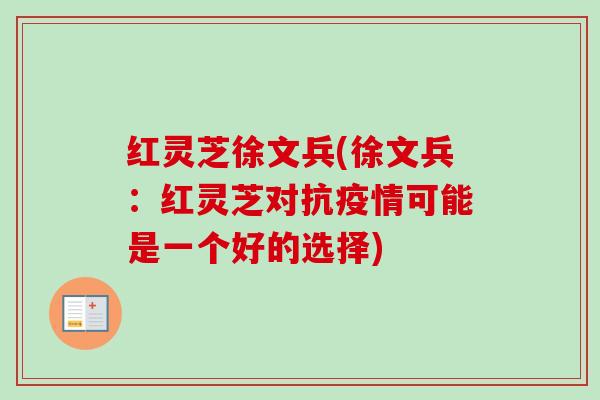 红灵芝徐文兵(徐文兵：红灵芝对抗疫情可能是一个好的选择)