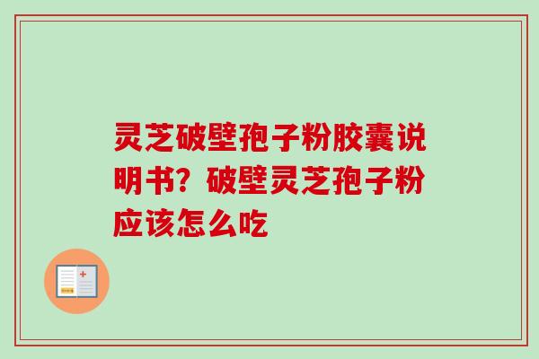 灵芝破壁孢子粉胶囊说明书？破壁灵芝孢子粉应该怎么吃
